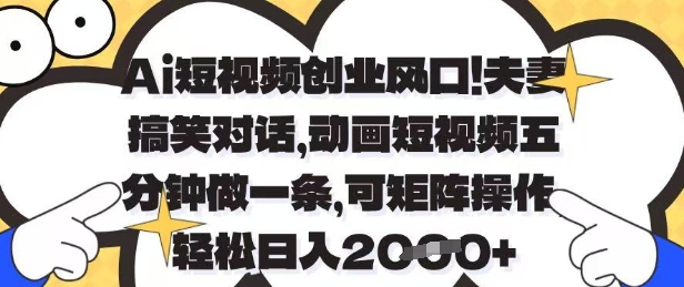 Ai短视频创业风口，夫妻搞笑对话，动画短视频五分钟做一条，可矩阵操作，轻松日入1k+【揭秘】-比钱轻创