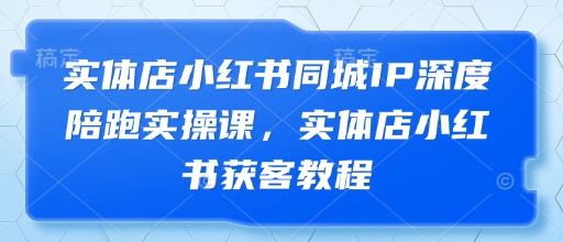 实体店小红书同城IP深度陪跑实操课，实体店小红书获客教程-比钱轻创