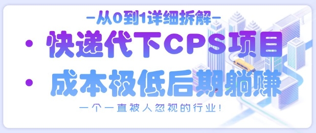 从0到1详细拆解快递代下CPS项目，一个一直被人忽视的行业！-比钱轻创