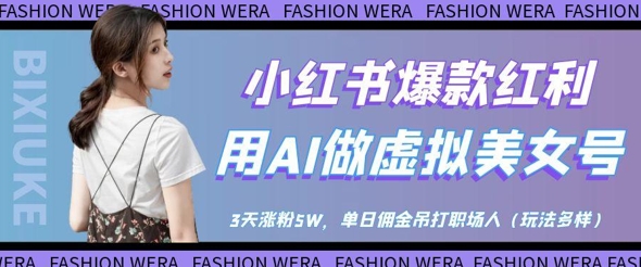 小红书爆款红利：用AI做虚拟美女号，3天涨粉5W，单日佣金吊打职场人-比钱轻创