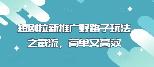 短剧拉新推广野路子玩法之截流，简单又高效-比钱轻创
