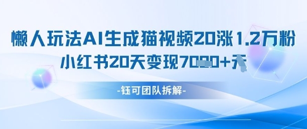 懒人玩法AI生成猫咪图片视频，20涨1.2W万粉，小红书商单20天变现7k-比钱轻创
