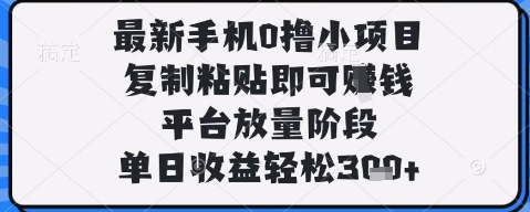 最新手机0撸小项目，复制粘贴即可挣钱，平台放量阶段，单日收益轻松3张+【揭秘】-比钱轻创