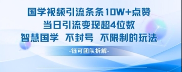 国学视频引流条条10W+点赞当日引流变现超4位数-比钱轻创