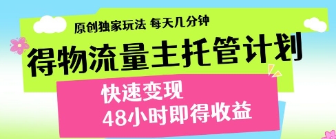 得物流量主托管计划，原创独家玩法，每天几分钟，快速变现，48小时即得收益【揭秘】-比钱轻创