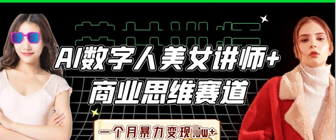 AI数字人美女讲师+商业思维赛道，一个月暴力变现过W+-比钱轻创