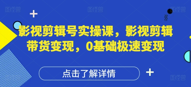 影视剪辑号实操课，影视剪辑带货变现，0基础极速变现-比钱轻创