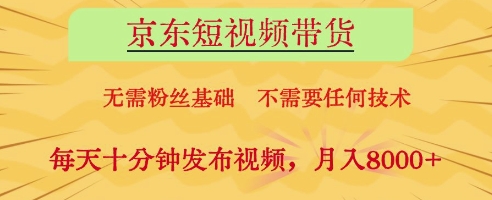 京东短视频带货，无需粉丝基础，不需要任何技术，每天十分钟发布视频，月入8k【揭秘】-比钱轻创
