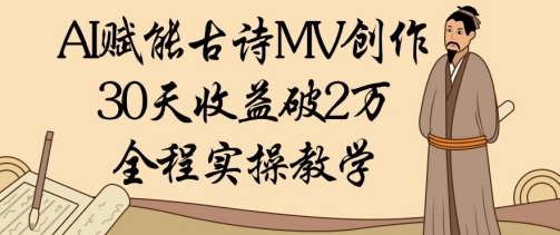 AI赋能古诗MV创作：30天收益破1W，全程实操教学-比钱轻创