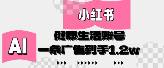 小红书AI健康生活账号，作品制作简单好变现，一条广告到手1.2w-比钱轻创