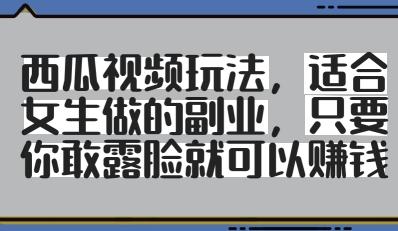 西瓜视频玩法，适合女生做的副业，只要你敢露脸就有收益-比钱轻创