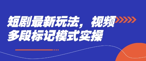 短剧最新玩法，视频多段标记模式实操-比钱轻创