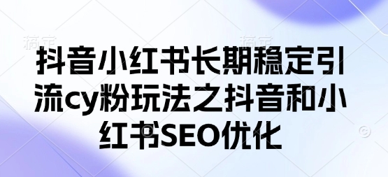 抖音小红书长期稳定引流cy粉玩法之抖音和小红书SEO优化-比钱轻创