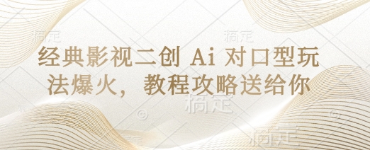 经典影视二创 Ai 对口型玩法爆火，教程攻略送给你-比钱轻创