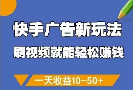 快手广告新玩法，刷视频就能轻松挣钱，一天收益10-50+-比钱轻创