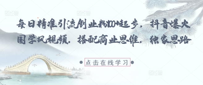 每日精准引流创业粉100+起步，抖音爆火国学风视频，搭配商业思维，独家思路-比钱轻创