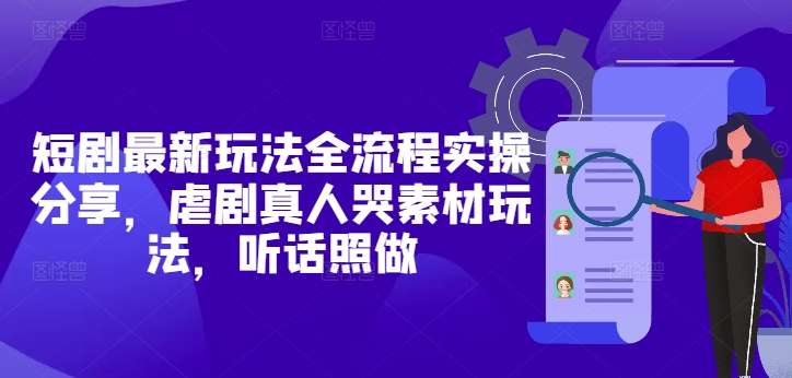 短剧最新玩法全流程实操分享，虐剧真人哭素材玩法，听话照做-比钱轻创