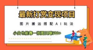 最新打赏变现项目，图片搬运搭配AI玩法，小白也能靠一张图日入5张-比钱轻创