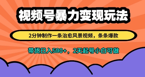 视频号暴力变现玩法，2分钟制作一条治愈风景视频，条条爆款，挂橱窗带货日入多张，2天起号小白可做-比钱轻创