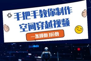 手把手教你制作空间穿越视频，一条爆挣3位数-比钱轻创