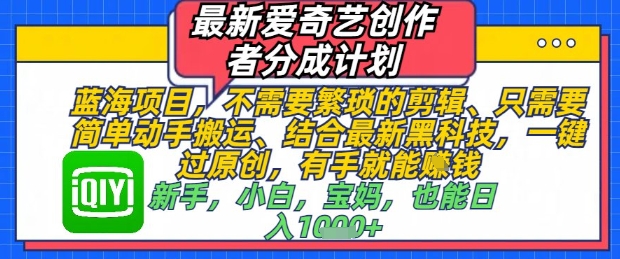 最新爱奇艺创作者分成计划，不需要繁琐的剪辑，只需要简单动手搬运，一键过原创，有手就能做-比钱轻创