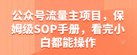公众号流量主项目，保姆级SOP手册，看完小白都能操作-比钱轻创