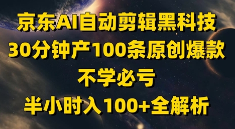 京东AI自动剪辑黑科技，30分钟产100条原创爆款，不学必亏！半小时入100+全解析-比钱轻创