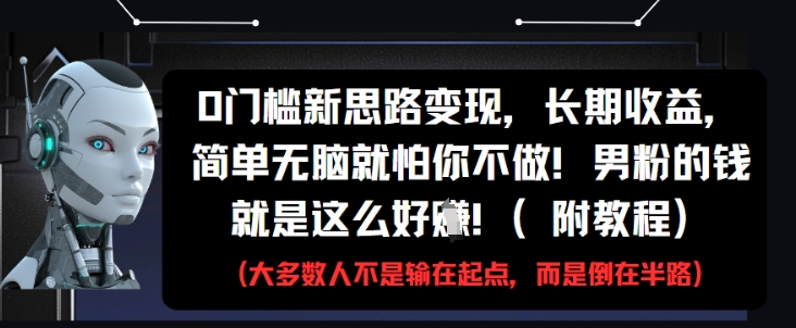 0门槛新思路变现，长期收益，简单无脑就怕你不做，男粉的钱就是这么好挣(附教程)-比钱轻创