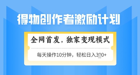 得物创作者激励，独家变现模式，轻松上手，日入3张+可矩阵，可放大【揭秘】-比钱轻创