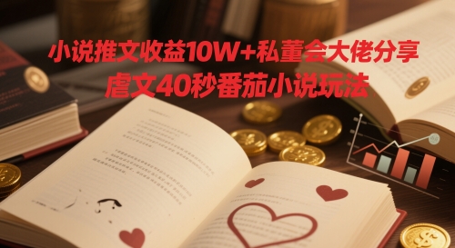 小说推文收益10W+私董会大佬分享，虐文40秒番茄小说玩法-比钱轻创