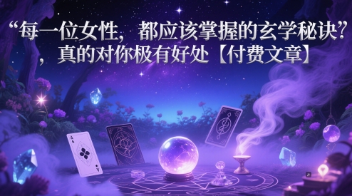 每一位女性，都应该掌握的玄学秘诀 ，真的对你极有好处【付费文章】-比钱轻创