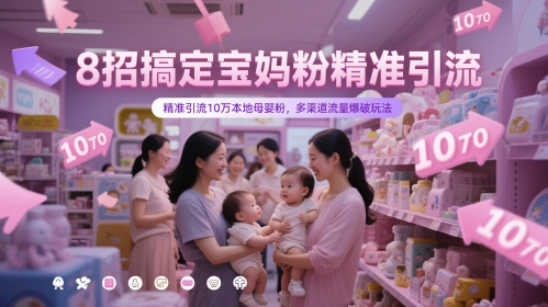 8招搞定宝妈粉精准引流，精准引流10万本地母婴粉，多渠道流量爆破玩法-比钱轻创