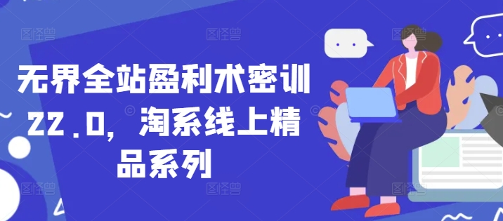 无界全站盈利术密训22.0，淘系线上精品系列-比钱轻创