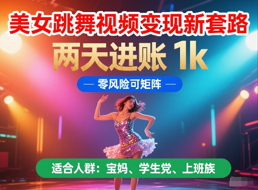 美女跳舞视频变现新套路，两天进账 1k，零风险可矩阵【揭秘】-比钱轻创