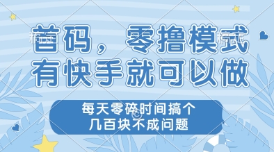 首码，零撸模式，有快手就可以做，每天零碎时间搞个几张不成问题【揭秘】-比钱轻创