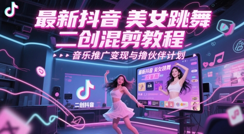 最新抖音美女跳舞二创混剪教程，流量高，音乐推广变现与撸伙伴计划-比钱轻创