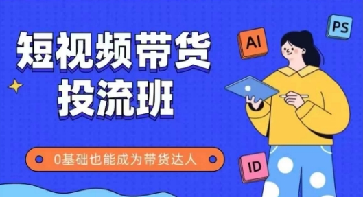 抖音快手短视频带货投流班，详细又全面的抖音快手带货实操课，零基础也能成为带货达人-比钱轻创