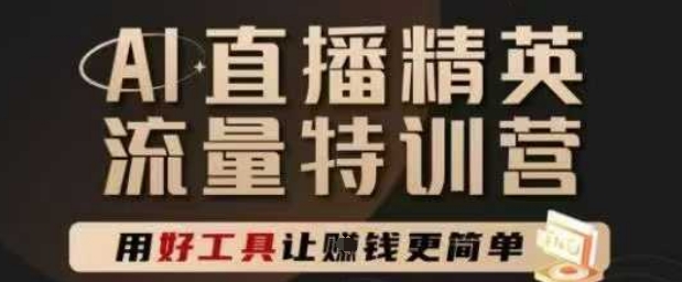 AI直播精英官方特训营，直播底层逻辑和ai实操技巧，用好工具让挣米更简单-比钱轻创