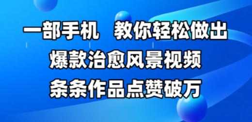 一部手机，教你轻松做出爆款治愈风景视频，条条作品点赞破W-比钱轻创