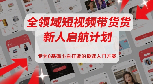 全领域短视频带货新人启航计划，专为0基础小白打造的极速入门方案-比钱轻创