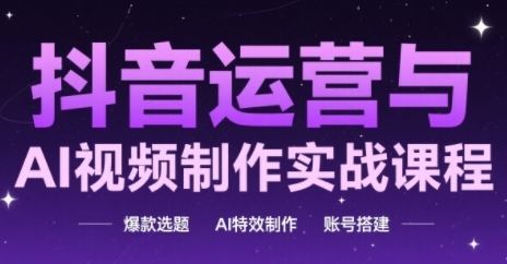 抖音运营与AI视频制作实战课程，爆款选题-AI特效制作-账号搭建-比钱轻创