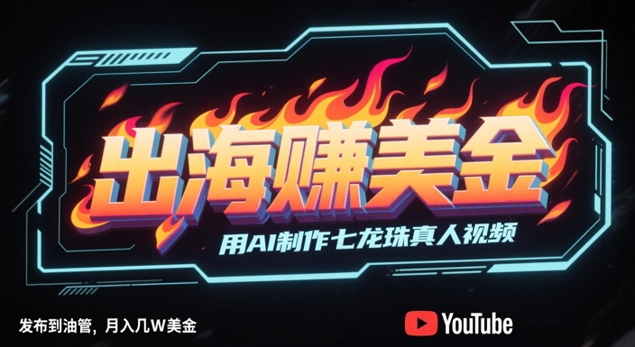 出海挣美金，用AI制作七龙珠真人视频，发布到油管，条条爆火，月入几W美刀-比钱轻创