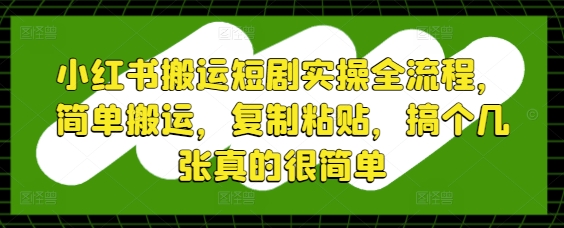 小红书搬运短剧实操全流程，简单搬运，复制粘贴，搞个几张真的很简单-比钱轻创