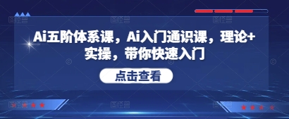 Ai五阶体系课，Ai入门通识课，理论+实操，带你快速入门-比钱轻创