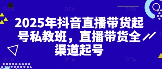 2025年抖音直播带货起号私教班，直播带货全渠道起号-比钱轻创