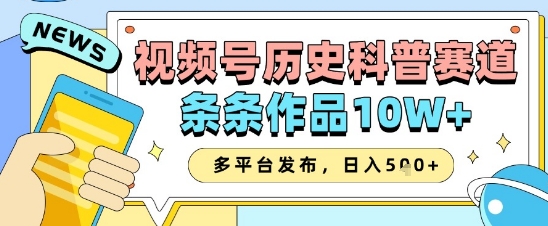 视频号历史科普赛道，条条作品10W+，多平台发布，助你变现收益翻倍-比钱轻创