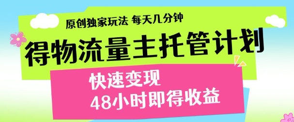 最新得物流量主计划，独家原创玩法，每天几分钟，快速变现，三至五天出收益【揭秘】-比钱轻创