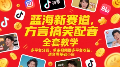 蓝海新赛道，方言搞笑配音全套教学，多平台分发，单条视频撸多平台收益，适合零基础小白-比钱轻创