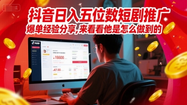 抖音日入五位数短剧推广爆单经验分享，来看看他是怎么做到的？-比钱轻创