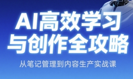 AI高效学习与创作全攻略，从笔记管理到内容生产实战课-比钱轻创